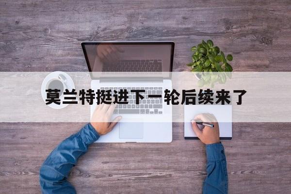 莫兰特挺进下一轮后续来了(莫兰特挺进下一轮后续来了多少场)